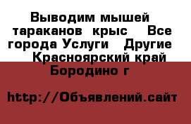 Выводим мышей ,тараканов, крыс. - Все города Услуги » Другие   . Красноярский край,Бородино г.